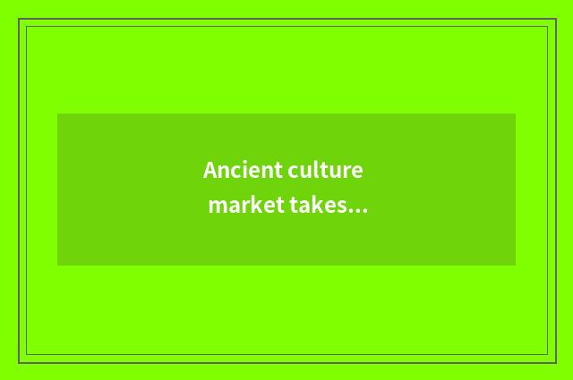 Ancient culture market takes cate to recommend surely