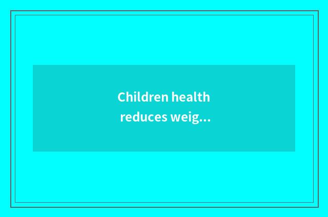 Children health reduces weight, the child that 6 kinds of scientific methods hel