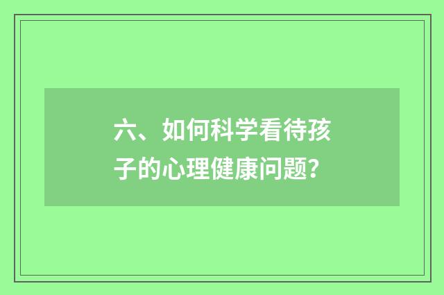 六、如何科学看待孩子的心理健康问题？