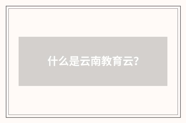 什么是云南教育云？