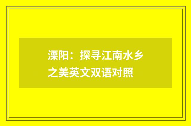 溧阳：探寻江南水乡之美英文双语对照