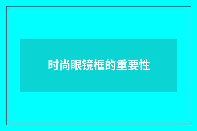 时尚眼镜框的重要性