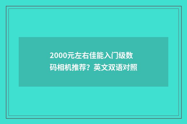 2000元左右佳能入门级数码相机推荐？英文双语对照
