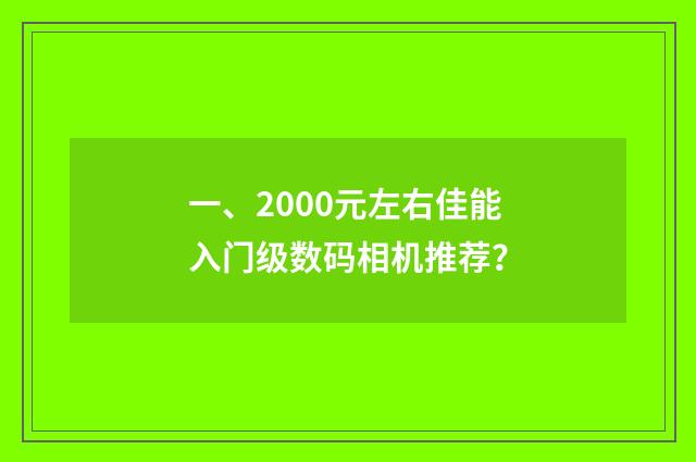 一、2000元左右佳能入门级数码相机推荐？