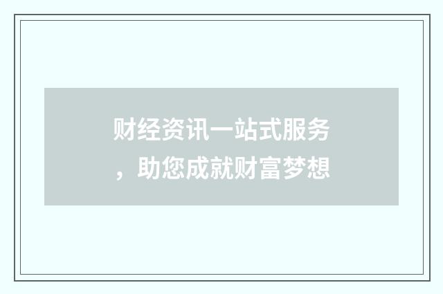 财经资讯一站式服务，助您成就财富梦想
