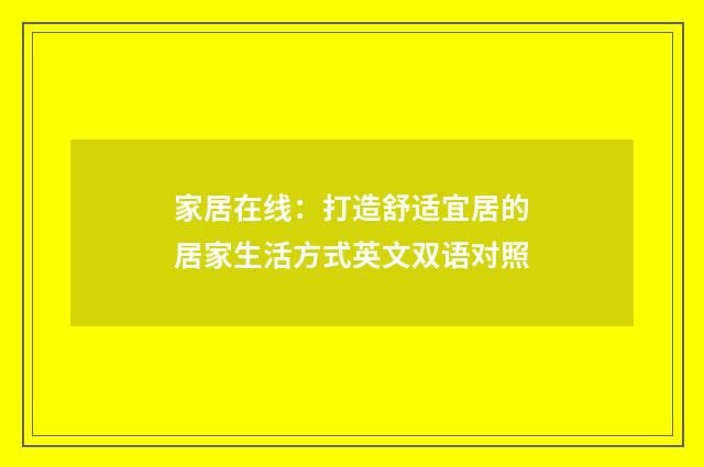 家居在线：打造舒适宜居的居家生活方式英文双语对照