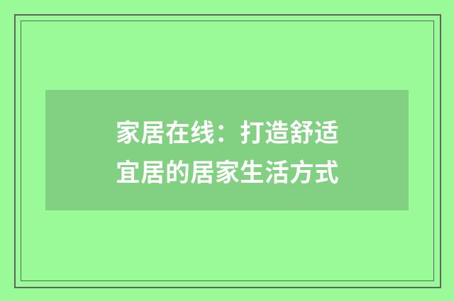 家居在线：打造舒适宜居的居家生活方式