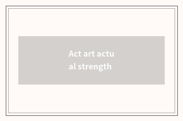Act art actual strength