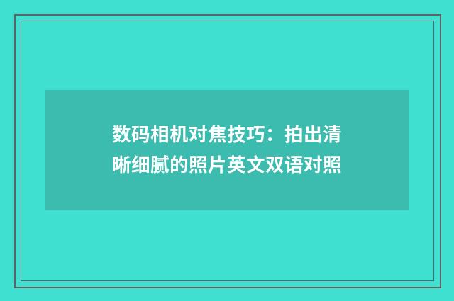 数码相机对焦技巧:拍出清晰细腻的照片英文双语对照