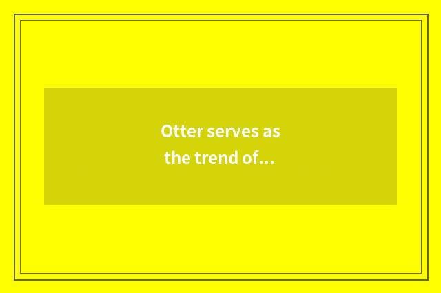 Otter serves as the trend of pet