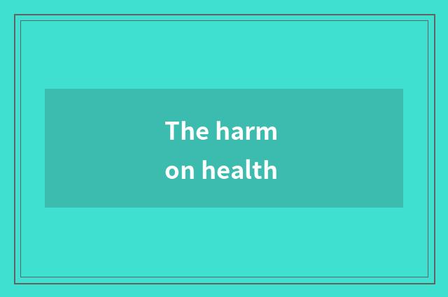 The harm on health