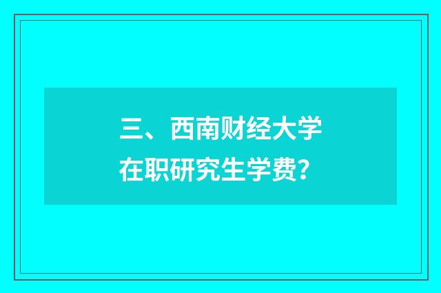 三、西南财经大学在职研究生学费？