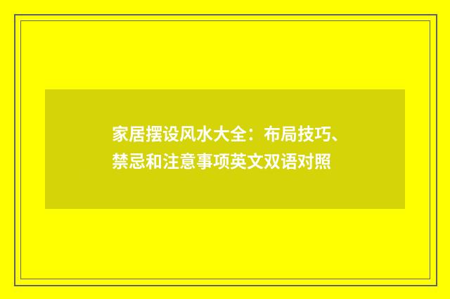 家居摆设风水大全:布局技巧、禁忌和注意事项英文双语对照