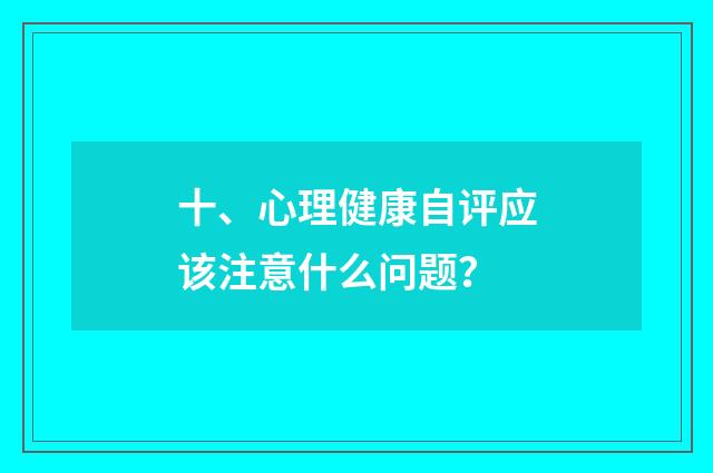 十、心理健康自评应该注意什么问题？