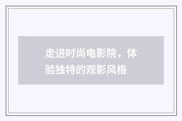 走进时尚电影院,体验独特的观影风格