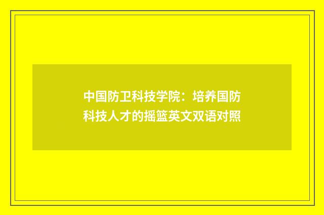 中国防卫科技学院：培养国防科技人才的摇篮英文双语对照