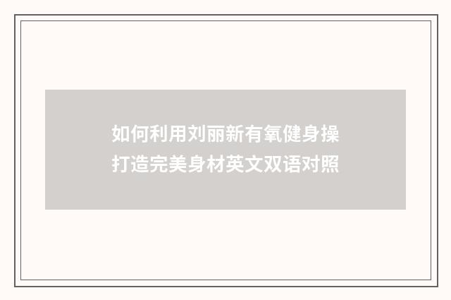 如何利用刘丽新有氧健身操打造完美身材英文双语对照