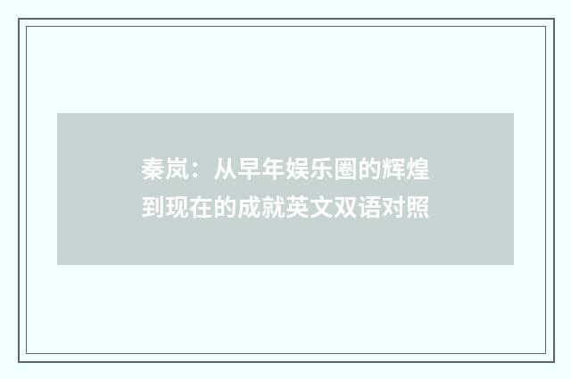 秦岚:从早年娱乐圈的辉煌到现在的成就英文双语对照