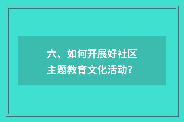 六、如何开展好社区主题教育文化活动？