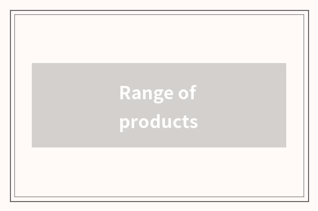 Range of products