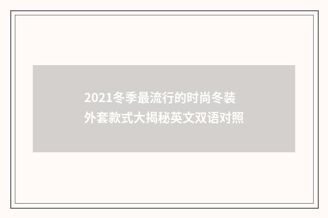2021冬季最流行的时尚冬装外套款式大揭秘英文双语对照