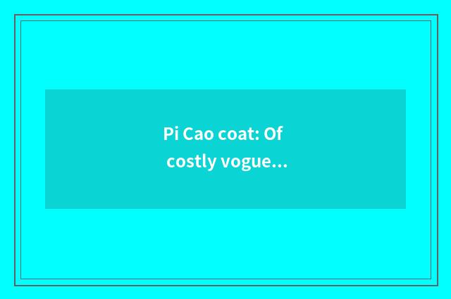 Pi Cao coat: Of costly vogue indicative