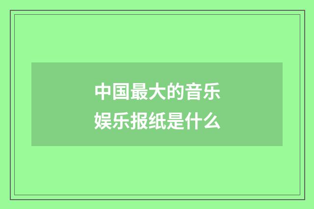 中国最大的音乐娱乐报纸是什么
