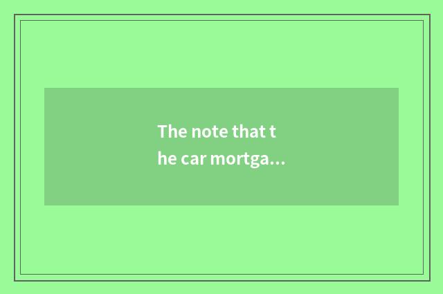 The note that the car mortgages