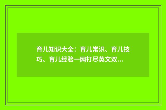 育儿知识大全：育儿常识、育儿技巧、育儿经验一网打尽英文双语对照
