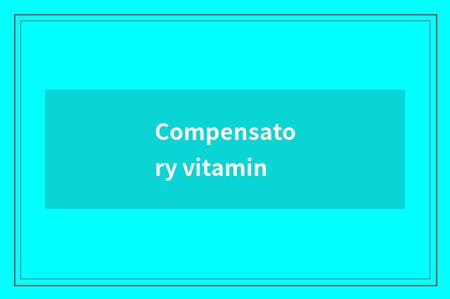 Compensatory vitamin