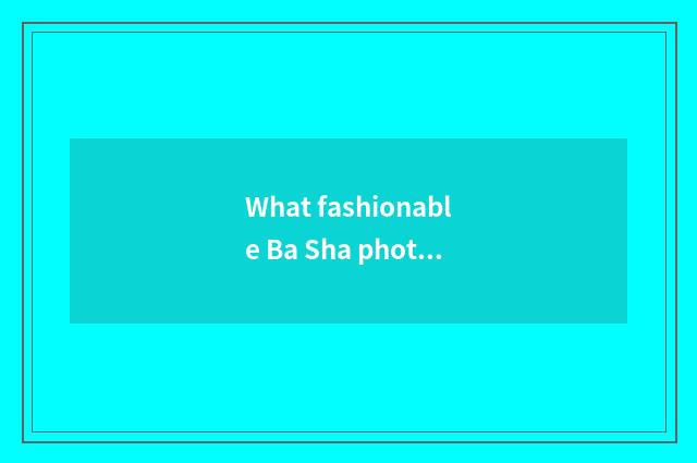 What fashionable Ba Sha photographs is secret