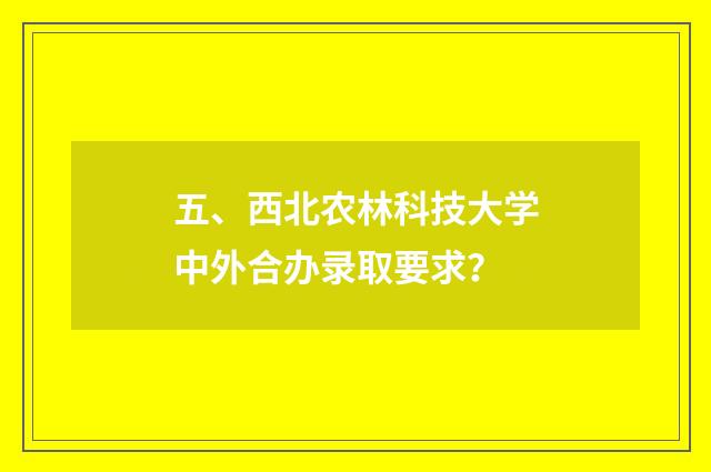五、西北农林科技大学中外合办录取要求？