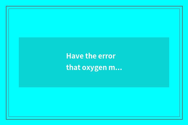 Have the error that oxygen moves