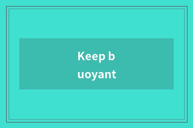 Keep buoyant