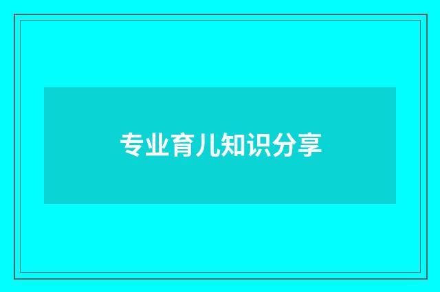 专业育儿知识分享