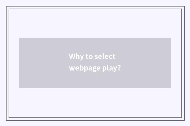 Why to select webpage play?