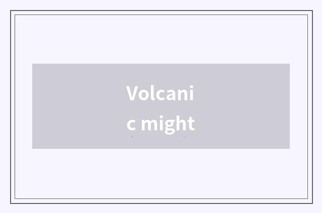 Volcanic might