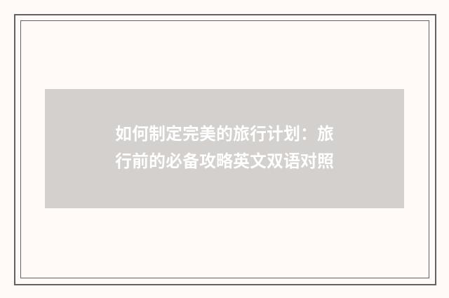 如何制定完美的旅行计划：旅行前的必备攻略英文双语对照