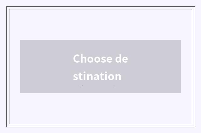 Choose destination