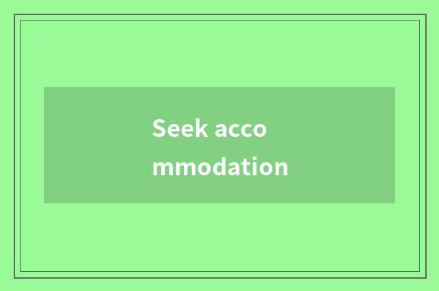 Seek accommodation