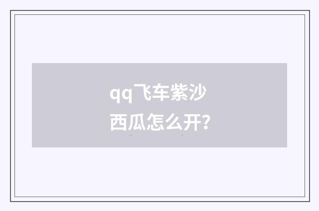 qq飞车紫沙西瓜怎么开？