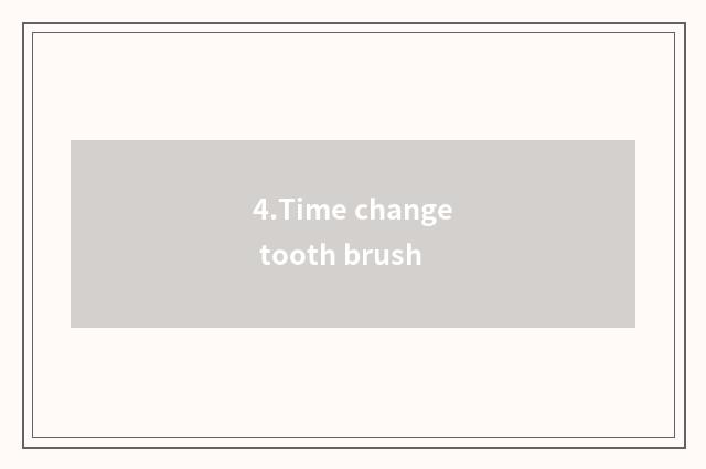 4.Time change tooth brush