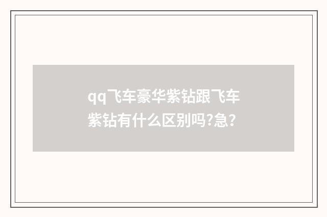 qq飞车豪华紫钻跟飞车紫钻有什么区别吗?急?