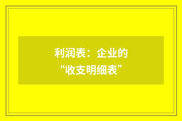 利润表:企业的“收支明细表”