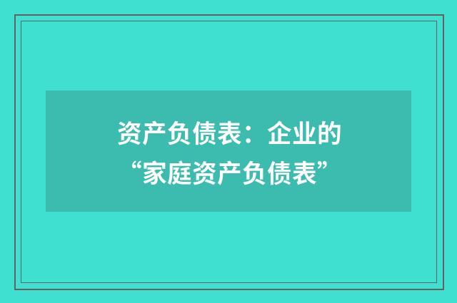 资产负债表：企业的“家庭资产负债表”