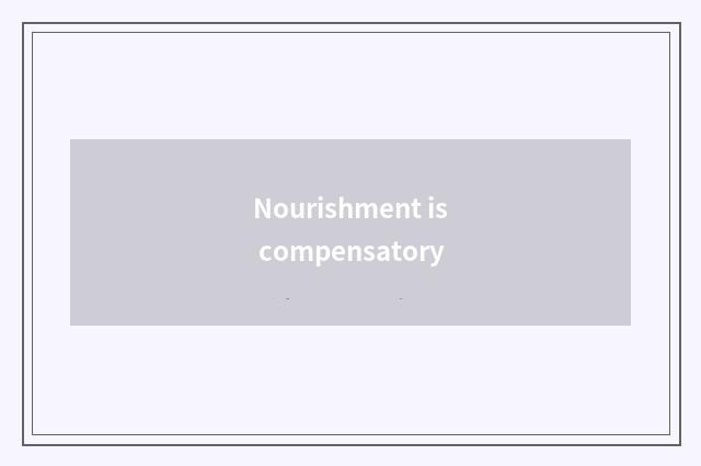 Nourishment is compensatory