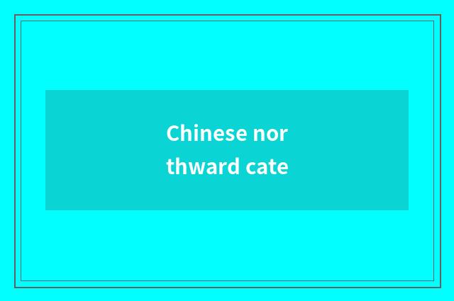 Chinese northward cate
