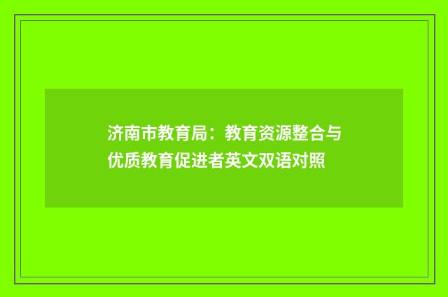 济南市教育局：教育资源整合与优质教育促进者英文双语对照