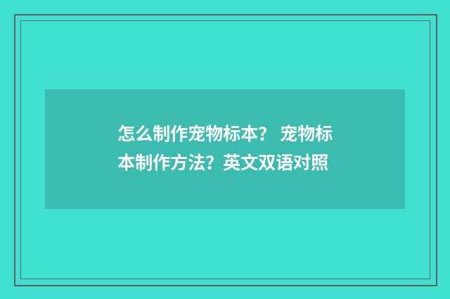 怎么制作宠物标本？ 宠物标本制作方法？英文双语对照