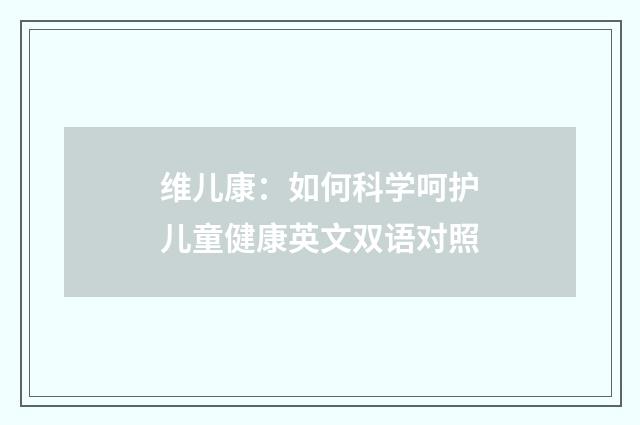 维儿康：如何科学呵护儿童健康英文双语对照